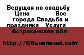 Ведущая на свадьбу › Цена ­ 15 000 - Все города Свадьба и праздники » Услуги   . Астраханская обл.